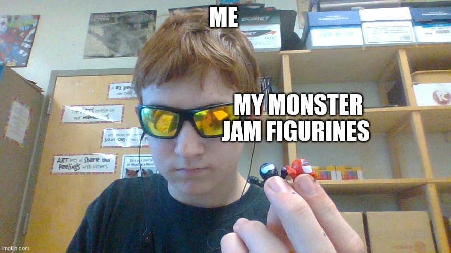 ME; MY MONSTER JAM FIGURINES | made w/ Imgflip meme maker