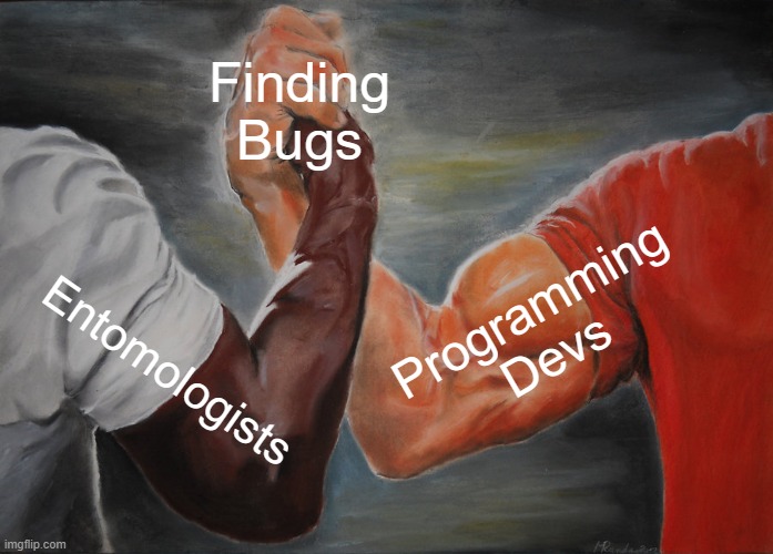 FindBug.exe |  Finding Bugs; Programming Devs; Entomologists | image tagged in memes,epic handshake | made w/ Imgflip meme maker