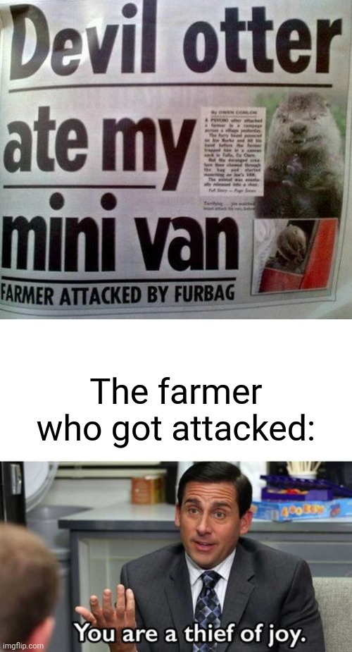 Devil Otter | The farmer who got attacked: | image tagged in you are a thief of joy,memes,meme,news,devil,otter | made w/ Imgflip meme maker