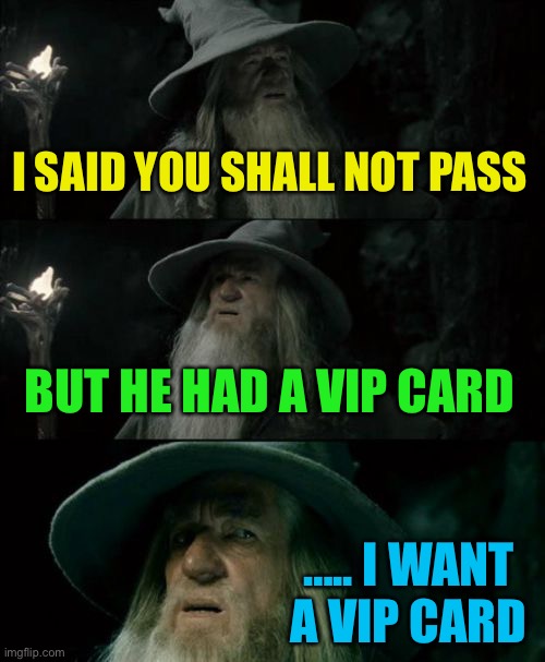 Confused Gandalf | I SAID YOU SHALL NOT PASS; BUT HE HAD A VIP CARD; ….. I WANT A VIP CARD | image tagged in memes,confused gandalf | made w/ Imgflip meme maker