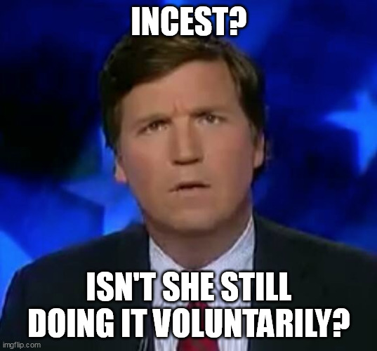 INCEST? ISN'T SHE STILL DOING IT VOLUNTARILY? | image tagged in confused tucker carlson | made w/ Imgflip meme maker