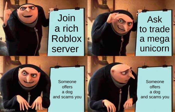 Gru's Plan | Join a rich Roblox server; Ask to trade a mega unicorn; Someone offers a dog and scams you; Someone offers a dog and scams you | image tagged in memes,gru's plan | made w/ Imgflip meme maker