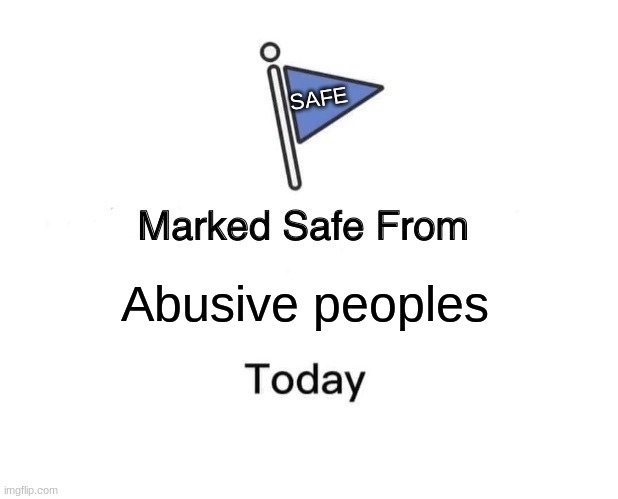 Marked Safe From Meme | SAFE; Abusive peoples | image tagged in memes,marked safe from | made w/ Imgflip meme maker