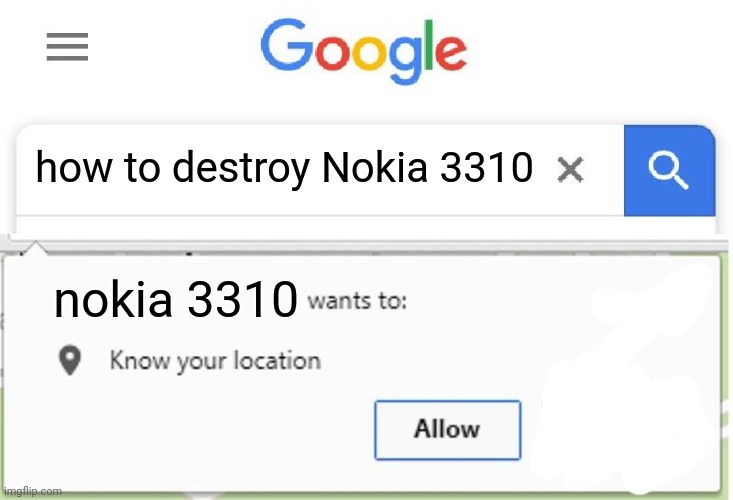 top ten things you cannot search in google | how to destroy Nokia 3310; nokia 3310 | image tagged in wants to know your location,ha ha tags go brr,you have been eternally cursed for reading the tags,thisimagehasalotoftags | made w/ Imgflip meme maker