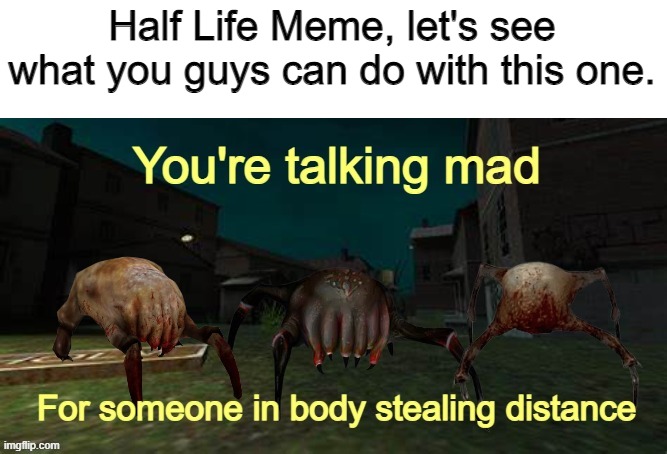 You're talking mad for someone in body stealing distance | Half Life Meme, let's see what you guys can do with this one. | image tagged in you're talking mad for someone in body stealing distance,crusading distance,half life,gaming,memes,headcrab | made w/ Imgflip meme maker