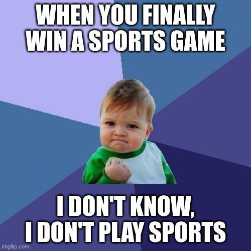 Success Kid | WHEN YOU FINALLY WIN A SPORTS GAME; I DON'T KNOW, I DON'T PLAY SPORTS | image tagged in memes,success kid | made w/ Imgflip meme maker