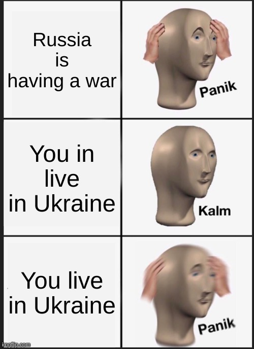 Panik | Russia is having a war; You in live in Ukraine; You live in Ukraine | image tagged in memes,panik kalm panik | made w/ Imgflip meme maker