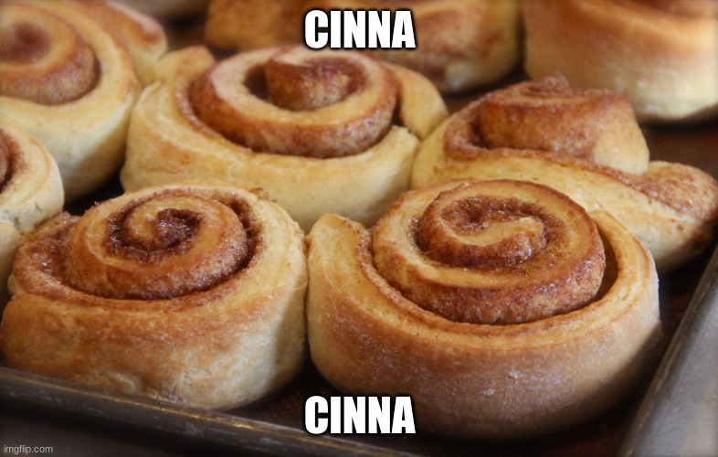 cinna | CINNA; CINNA | image tagged in cinnamon rolls | made w/ Imgflip meme maker