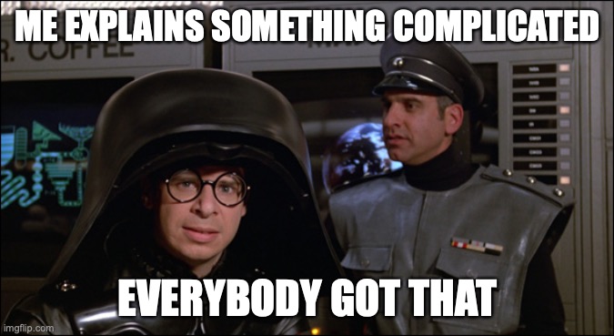 SpaceBalls | ME EXPLAINS SOMETHING COMPLICATED; EVERYBODY GOT THAT | image tagged in spaceballs lord helmet | made w/ Imgflip meme maker