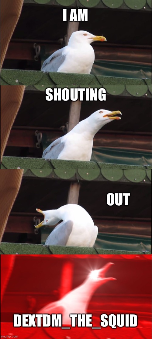 Inhaling Seagull | I AM; SHOUTING; OUT; DEXTDM_THE_SQUID | image tagged in memes,inhaling seagull | made w/ Imgflip meme maker