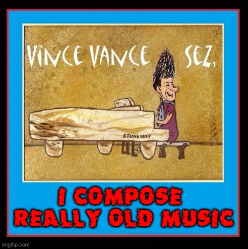 I COMPOSE 
REALLY OLD MUSIC | made w/ Imgflip meme maker