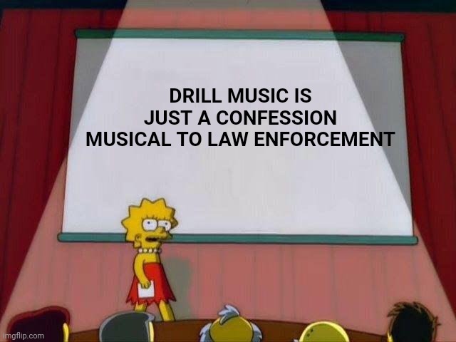 Lisa Simpson's Presentation |  DRILL MUSIC IS JUST A CONFESSION MUSICAL TO LAW ENFORCEMENT | image tagged in lisa simpson's presentation | made w/ Imgflip meme maker