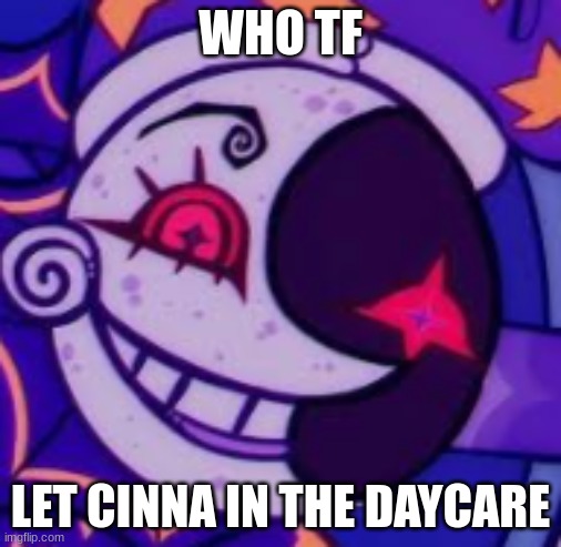 Moondrop when: | WHO TF; LET CINNA IN THE DAYCARE | image tagged in moondrop has seen some things,oh no,run | made w/ Imgflip meme maker