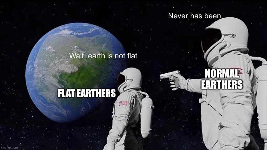 THE TRUTH!! |  Never has been; Wait, earth is not flat; NORMAL EARTHERS; FLAT EARTHERS | image tagged in memes,always has been | made w/ Imgflip meme maker