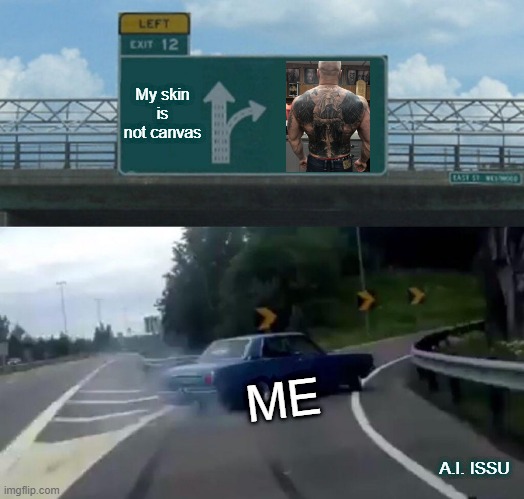 Me and tattoos | My skin is not canvas; ME; A.I. ISSU | image tagged in memes,left exit 12 off ramp,tattoo | made w/ Imgflip meme maker