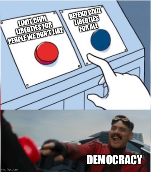 bUt We LiVe In A cOnStItUtIoNaL rEpUbLiC |  DEFEND CIVIL 
LIBERTIES 
FOR ALL; LIMIT CIVIL LIBERTIES FOR PEOPLE WE DON'T LIKE; DEMOCRACY | image tagged in robotnik pressing red button | made w/ Imgflip meme maker