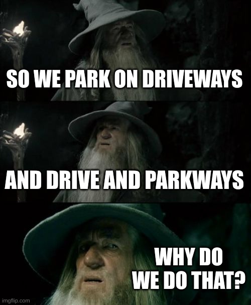 Confused Gandalf | SO WE PARK ON DRIVEWAYS; AND DRIVE AND PARKWAYS; WHY DO WE DO THAT? | image tagged in memes,confused gandalf | made w/ Imgflip meme maker