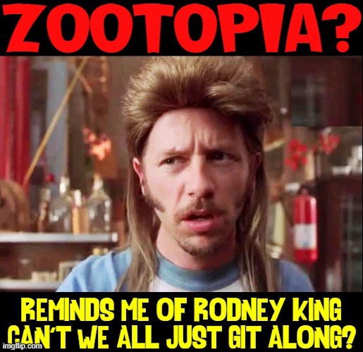 ZOOTOPIA? REMINDS ME OF RODNEY KING:
"CAN'T WE ALL JUST GIT ALONG?" | made w/ Imgflip meme maker