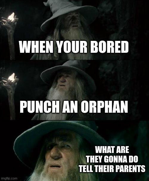 Confused Gandalf | WHEN YOUR BORED; PUNCH AN ORPHAN; WHAT ARE THEY GONNA DO TELL THEIR PARENTS | image tagged in memes,confused gandalf | made w/ Imgflip meme maker