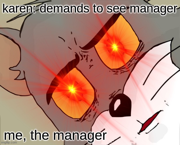 karen | karen: demands to see manager; me, the manager | image tagged in unsettled tom | made w/ Imgflip meme maker