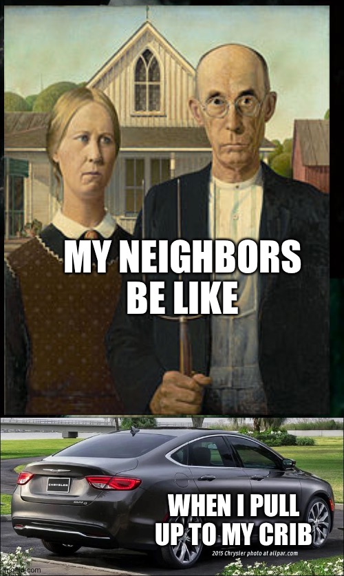 My Neighbors be like | MY NEIGHBORS BE LIKE; WHEN I PULL UP TO MY CRIB | image tagged in memes,confused gandalf | made w/ Imgflip meme maker