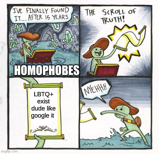 -_________- | HOMOPHOBES; LBTQ+ exist dude like google it | image tagged in memes,the scroll of truth | made w/ Imgflip meme maker