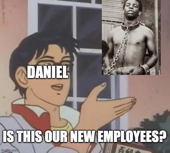 Is This A Pigeon | DANIEL; IS THIS OUR NEW EMPLOYEES? | image tagged in memes,is this a pigeon | made w/ Imgflip meme maker