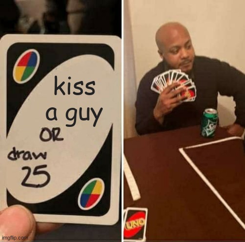 UNO Draw 25 Cards Meme | kiss a guy | image tagged in memes,uno draw 25 cards | made w/ Imgflip meme maker