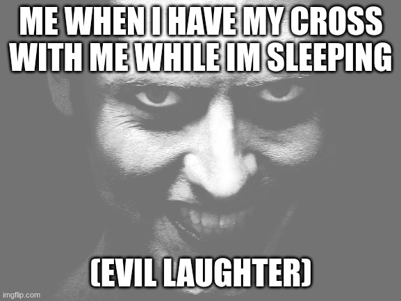  ME WHEN I HAVE MY CROSS WITH ME WHILE IM SLEEPING; (EVIL LAUGHTER) | made w/ Imgflip meme maker