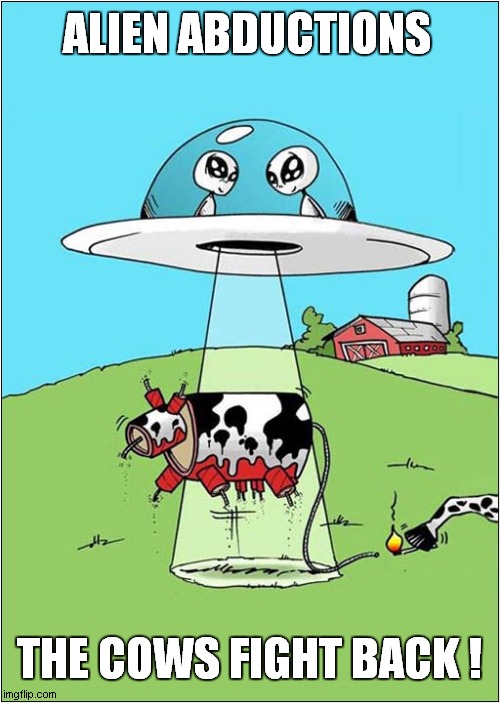 Cows Vs Aliens | ALIEN ABDUCTIONS; THE COWS FIGHT BACK ! | image tagged in aliens,abduction,cows,fight back,dark humour | made w/ Imgflip meme maker