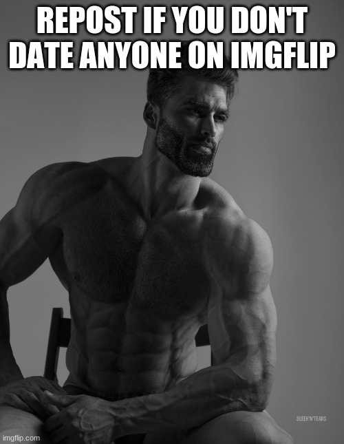 original by thelargepig | REPOST IF YOU DON'T DATE ANYONE ON IMGFLIP | image tagged in giga chad | made w/ Imgflip meme maker