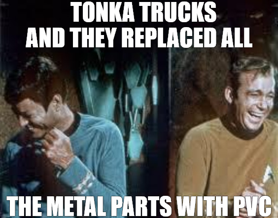 BACKWARDS | TONKA TRUCKS AND THEY REPLACED ALL; THE METAL PARTS WITH PVC | image tagged in star trek | made w/ Imgflip meme maker