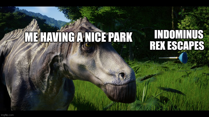 Dumb Dinosaur Dies | INDOMINUS REX ESCAPES; ME HAVING A NICE PARK | image tagged in dumb dinosaur dies | made w/ Imgflip meme maker