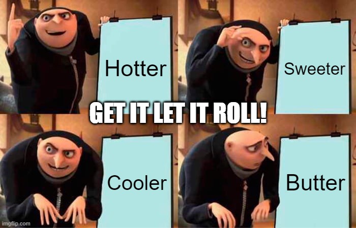 Butter | Hotter; Sweeter; GET IT LET IT ROLL! Cooler; Butter | image tagged in memes,gru's plan | made w/ Imgflip meme maker