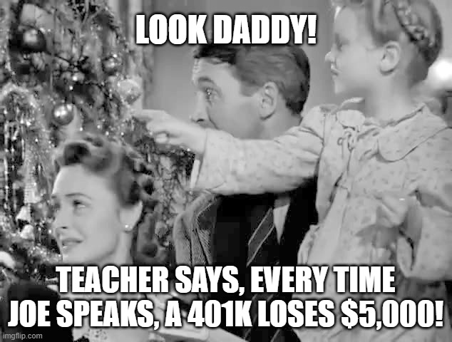 That's right Zuzu! That's right! | LOOK DADDY! TEACHER SAYS, EVERY TIME JOE SPEAKS, A 401K LOSES $5,000! | image tagged in it's a wonderful life,memes,401k,inflation,joe biden | made w/ Imgflip meme maker