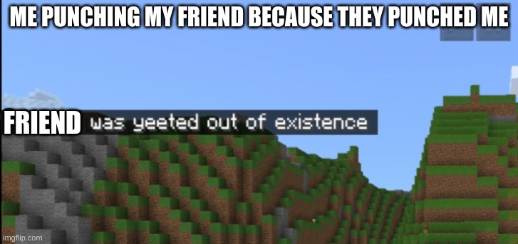 Minecraft death | ME PUNCHING MY FRIEND BECAUSE THEY PUNCHED ME; FRIEND | image tagged in minecraft death | made w/ Imgflip meme maker
