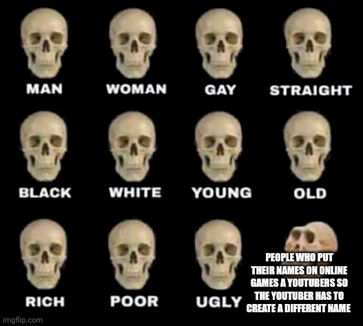 man woman gay straight skull | PEOPLE WHO PUT THEIR NAMES ON ONLINE GAMES A YOUTUBERS SO THE YOUTUBER HAS TO CREATE A DIFFERENT NAME | image tagged in man woman gay straight skull | made w/ Imgflip meme maker