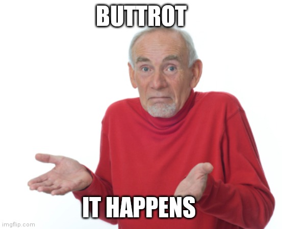 Guess I'll die  | BUTTROT; IT HAPPENS | image tagged in guess i'll die | made w/ Imgflip meme maker