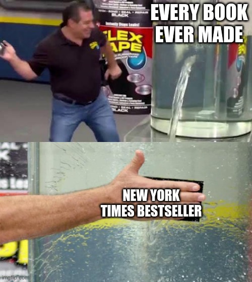 book | EVERY BOOK EVER MADE; NEW YORK TIMES BESTSELLER | image tagged in flex tape | made w/ Imgflip meme maker