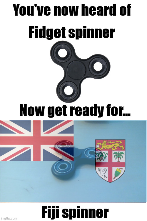 Fiji spinner | You've now heard of; Fidget spinner; Now get ready for... Fiji spinner | image tagged in get ready for,memes | made w/ Imgflip meme maker