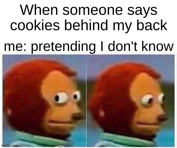 Monkey Puppet | When someone says cookies behind my back; me: pretending I don't know | image tagged in memes,monkey puppet | made w/ Imgflip meme maker