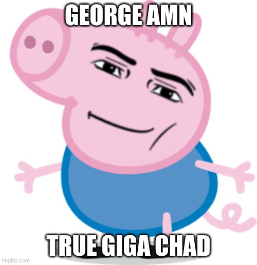 George Amn is a Giga Chad | GEORGE AMN; TRUE GIGA CHAD | image tagged in george amn,memes,giga chad,dank memes,peppa pig,roblox | made w/ Imgflip meme maker