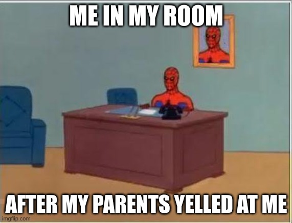 Spiderman Computer Desk |  ME IN MY ROOM; AFTER MY PARENTS YELLED AT ME | image tagged in memes,spiderman computer desk,spiderman | made w/ Imgflip meme maker