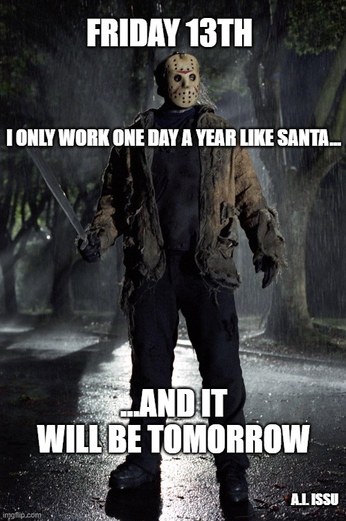 Friday 13th | FRIDAY 13TH; I ONLY WORK ONE DAY A YEAR LIKE SANTA... ...AND IT WILL BE TOMORROW; A.I. ISSU | image tagged in jason friday 13th | made w/ Imgflip meme maker