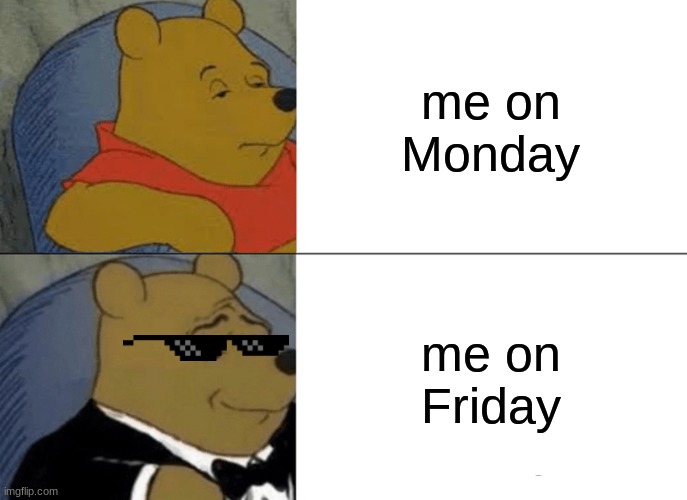 Tuxedo Winnie The Pooh | me on Monday; me on Friday | image tagged in memes,tuxedo winnie the pooh | made w/ Imgflip meme maker