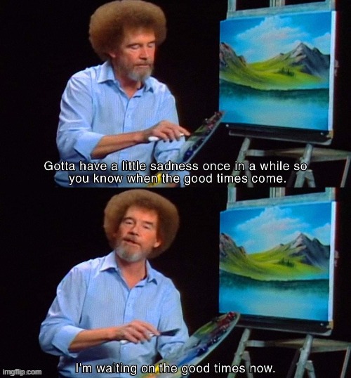 gotta have a little sadness bob ross | image tagged in gotta have a little sadness bob ross | made w/ Imgflip meme maker