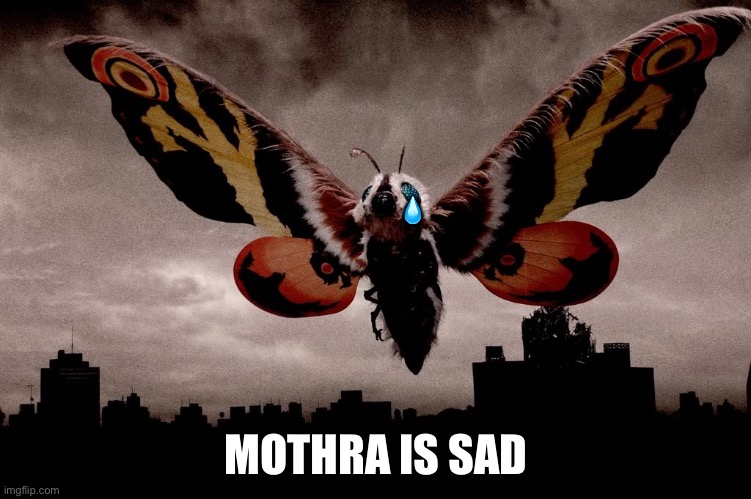 Mothra | ? MOTHRA IS SAD | image tagged in mothra | made w/ Imgflip meme maker