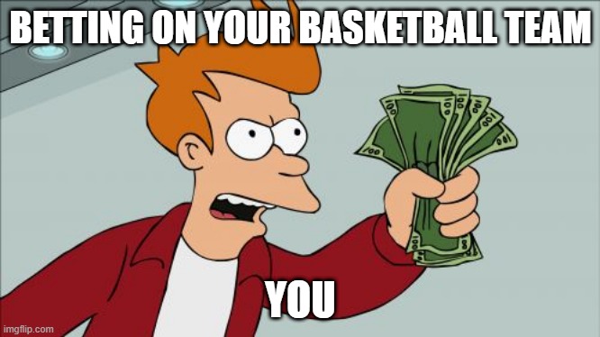 Shut Up And Take My Money Fry Meme | BETTING ON YOUR BASKETBALL TEAM; YOU | image tagged in memes,shut up and take my money fry | made w/ Imgflip meme maker