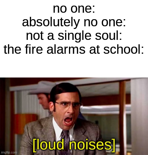 fire drills are annoying |  no one:
absolutely no one:
not a single soul:
the fire alarms at school:; [loud noises] | image tagged in loud noises,school meme,fire alarm | made w/ Imgflip meme maker
