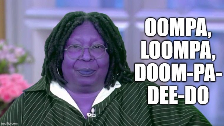 ♫ What do you get when your host is a slob ♫ | OOMPA,
LOOMPA,
DOOM-PA-
DEE-DO | image tagged in whoopi goldberg,obesity,oompa loompa,willy wonka,memes | made w/ Imgflip meme maker